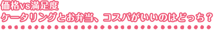 価格vs満足度 ケータリングとお弁当、コスパがいいのはどっち?